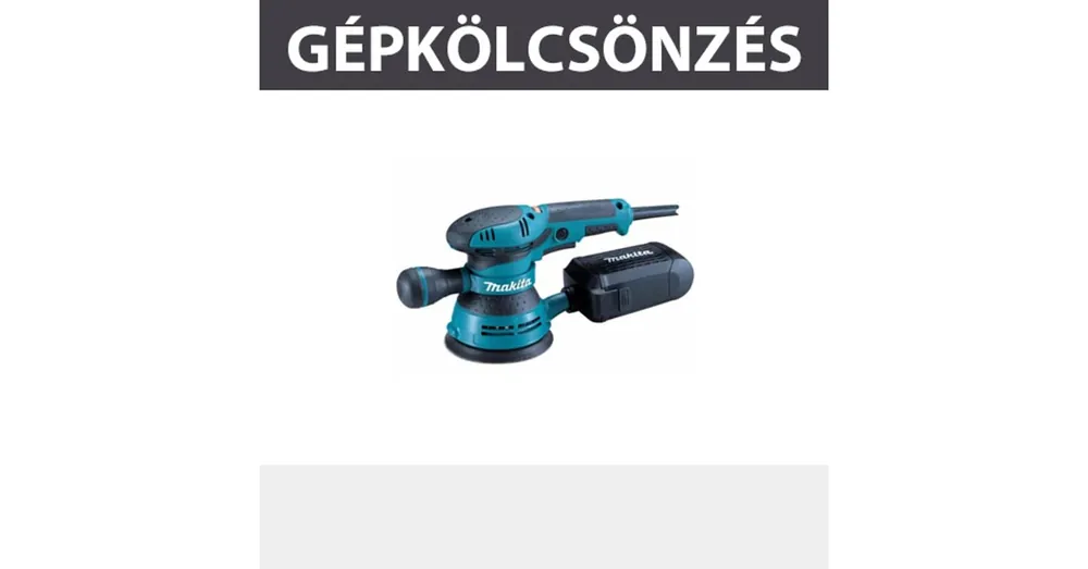 KÖLCSÖNZÉS EXCENTERCSISZ. 300W D125, KAUCIÓ 30.000,- FT KÖLCSÖNZÉS MAKITA BO5041 Vedd meg most